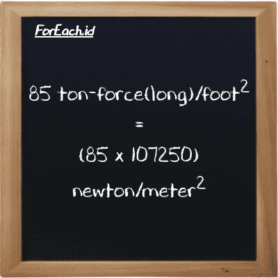 Cara konversi ton-force(long)/kaki<sup>2</sup> ke newton/meter<sup>2</sup> (LT f/ft<sup>2</sup> ke N/m<sup>2</sup>): 85 ton-force(long)/kaki<sup>2</sup> (LT f/ft<sup>2</sup>) setara dengan 85 dikalikan dengan 107250 newton/meter<sup>2</sup> (N/m<sup>2</sup>)